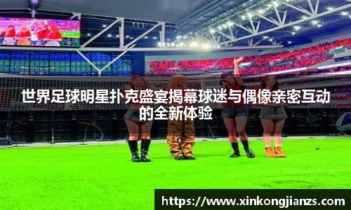 世界足球明星扑克盛宴揭幕球迷与偶像亲密互动的全新体验