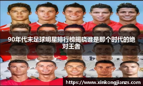 90年代末足球明星排行榜揭晓谁是那个时代的绝对王者